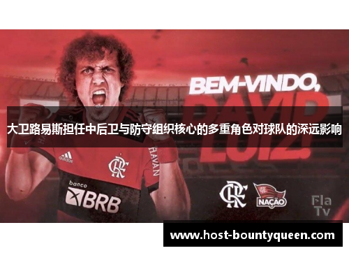 大卫路易斯担任中后卫与防守组织核心的多重角色对球队的深远影响