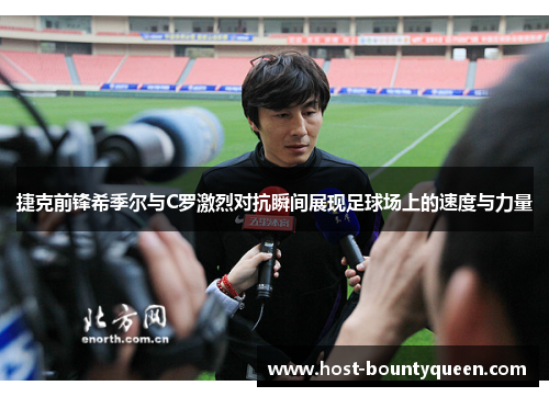 捷克前锋希季尔与C罗激烈对抗瞬间展现足球场上的速度与力量 捷克前锋希季尔与C罗激烈对抗瞬间展现足球场上的速度与力量