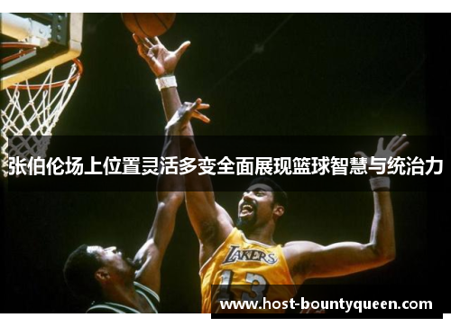 张伯伦场上位置灵活多变全面展现篮球智慧与统治力