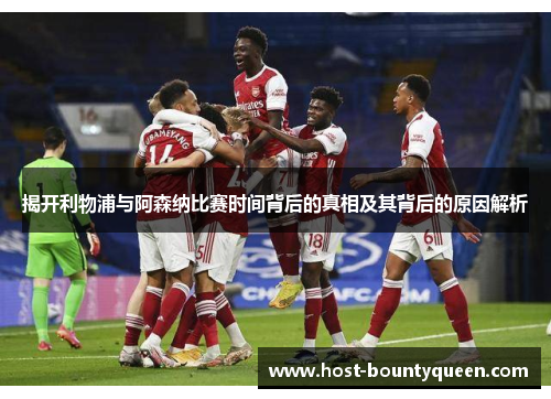 揭开利物浦与阿森纳比赛时间背后的真相及其背后的原因解析 揭开利物浦与阿森纳比赛时间背后的真相及其背后的原因解析