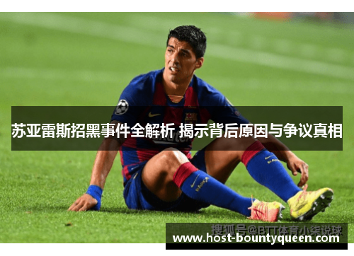 苏亚雷斯招黑事件全解析 揭示背后原因与争议真相
