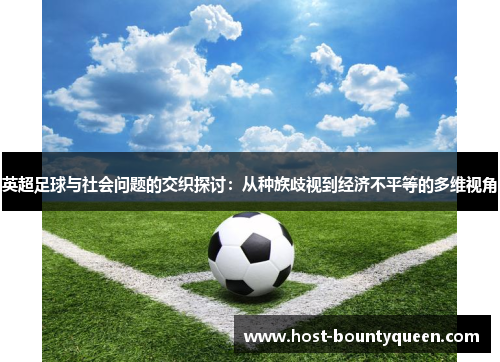 英超足球与社会问题的交织探讨:从种族歧视到经济不平等的多维视角 英超足球与社会问题的交织探讨:从种族歧视到经济不平等的多维视角