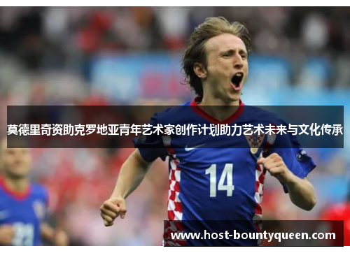 莫德里奇资助克罗地亚青年艺术家创作计划助力艺术未来与文化传承 莫德里奇资助克罗地亚青年艺术家创作计划助力艺术未来与文化传承