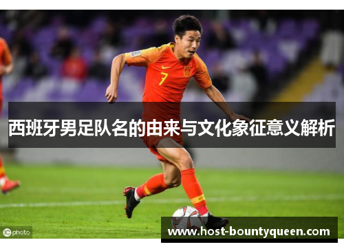 西班牙男足队名的由来与文化象征意义解析