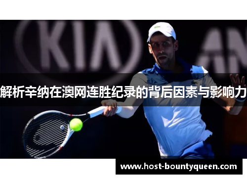 解析辛纳在澳网连胜纪录的背后因素与影响力