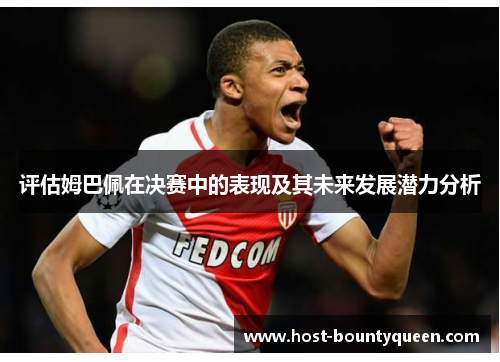 评估姆巴佩在决赛中的表现及其未来发展潜力分析