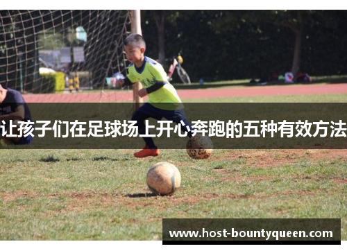 让孩子们在足球场上开心奔跑的五种有效方法