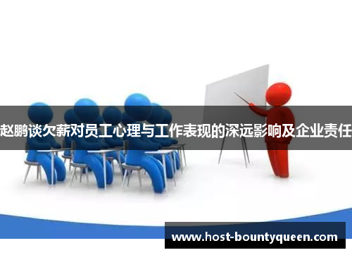 赵鹏谈欠薪对员工心理与工作表现的深远影响及企业责任