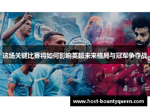 这场关键比赛将如何影响英超未来格局与冠军争夺战