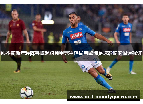 那不勒斯年轻阵容崛起对意甲竞争格局与欧洲足球影响的深远探讨