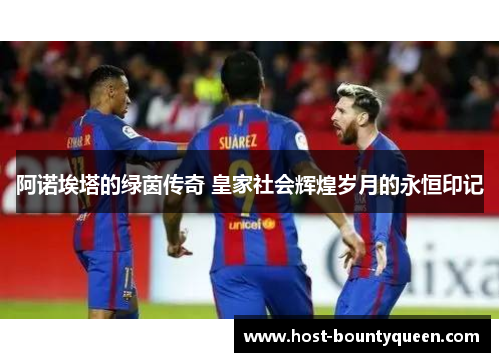 阿诺埃塔的绿茵传奇 皇家社会辉煌岁月的永恒印记