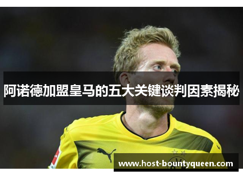 阿诺德加盟皇马的五大关键谈判因素揭秘