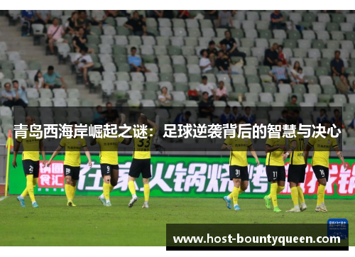 青岛西海岸崛起之谜：足球逆袭背后的智慧与决心