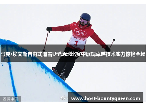 马克·埃文斯自由式滑雪U型场地比赛中展现卓越技术实力惊艳全场
