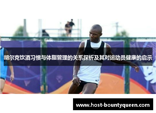 胡尔克饮酒习惯与体脂管理的关系探析及其对运动员健康的启示
