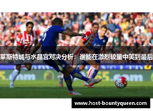 莱斯特城与水晶宫对决分析：谁能在激烈较量中笑到最后