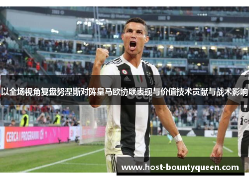 以全场视角复盘努涅斯对阵皇马欧协联表现与价值技术贡献与战术影响