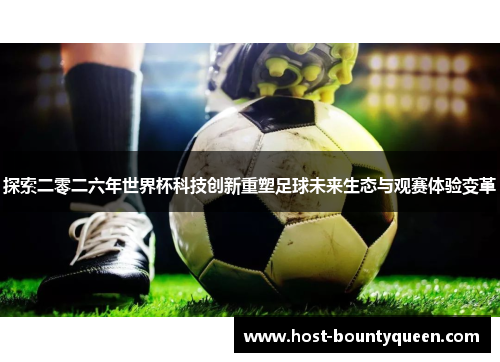 探索二零二六年世界杯科技创新重塑足球未来生态与观赛体验变革