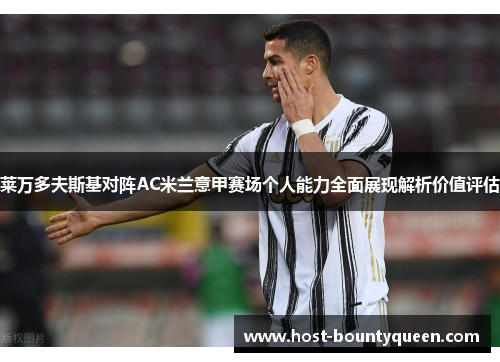 莱万多夫斯基对阵AC米兰意甲赛场个人能力全面展现解析价值评估