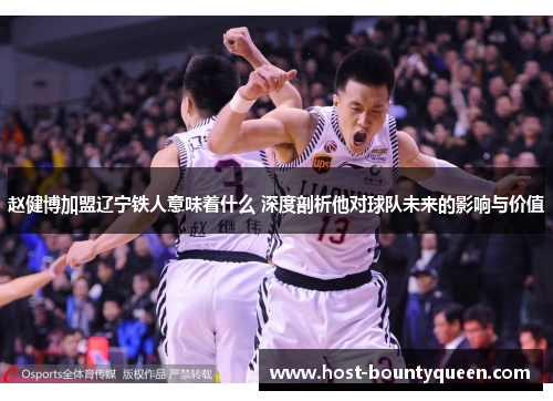 赵健博加盟辽宁铁人意味着什么 深度剖析他对球队未来的影响与价值
