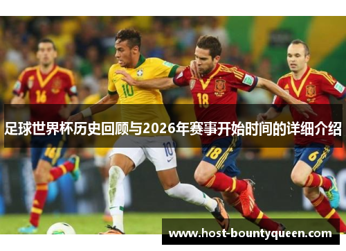 足球世界杯历史回顾与2026年赛事开始时间的详细介绍