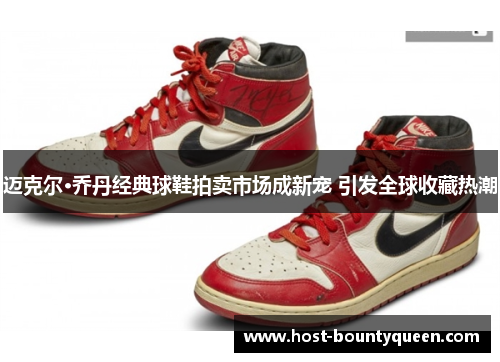 迈克尔·乔丹经典球鞋拍卖市场成新宠 引发全球收藏热潮