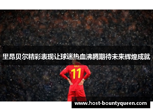 里昂贝尔精彩表现让球迷热血沸腾期待未来辉煌成就