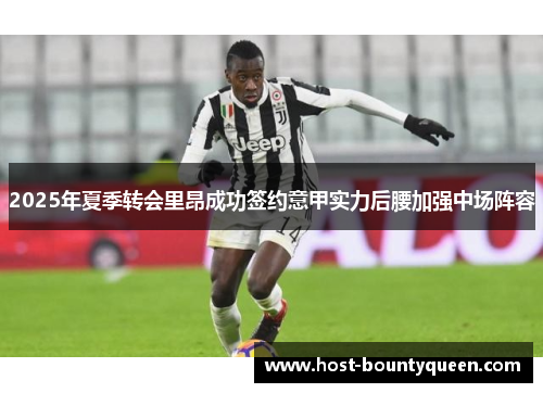 2025年夏季转会里昂成功签约意甲实力后腰加强中场阵容