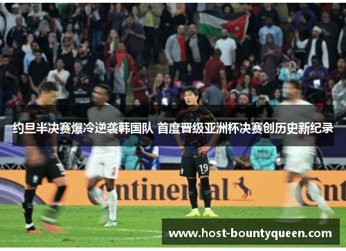 约旦半决赛爆冷逆袭韩国队 首度晋级亚洲杯决赛创历史新纪录