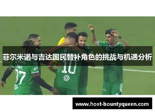 菲尔米诺与吉达国民替补角色的挑战与机遇分析 菲尔米诺与吉达国民替补角色的挑战与机遇分析