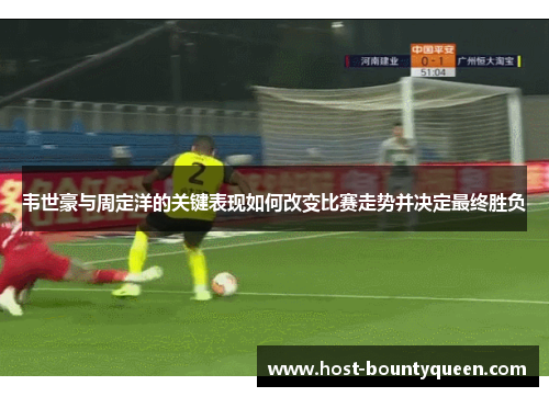 韦世豪与周定洋的关键表现如何改变比赛走势并决定最终胜负