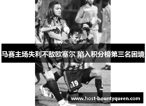 马赛主场失利不敌欧塞尔 陷入积分榜第三名困境