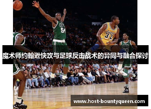 魔术师约翰逊快攻与足球反击战术的异同与融合探讨