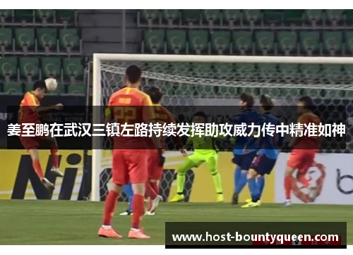 姜至鹏在武汉三镇左路持续发挥助攻威力传中精准如神