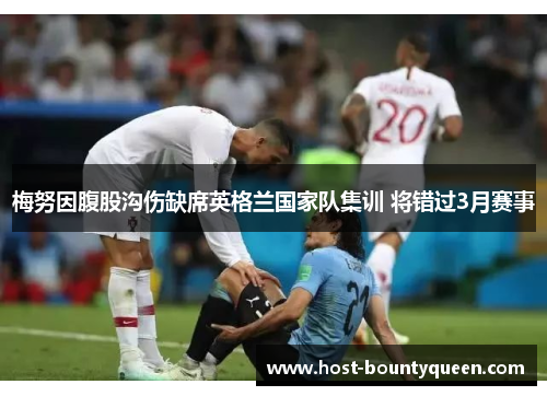 梅努因腹股沟伤缺席英格兰国家队集训 将错过3月赛事 梅努因腹股沟伤缺席英格兰国家队集训 将错过3月赛事