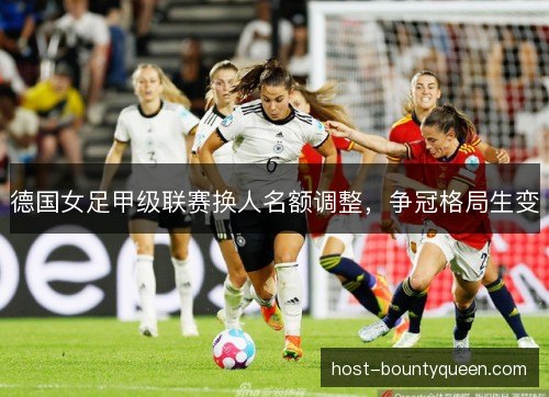 德国女足甲级联赛换人名额调整，争冠格局生变