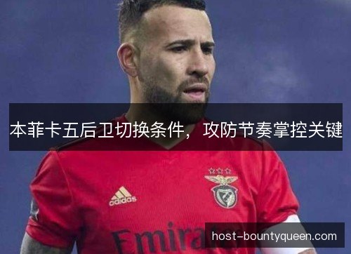 本菲卡五后卫切换条件，攻防节奏掌控关键