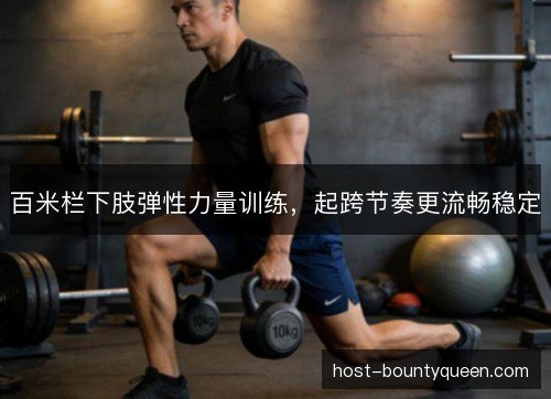 百米栏下肢弹性力量训练，起跨节奏更流畅稳定