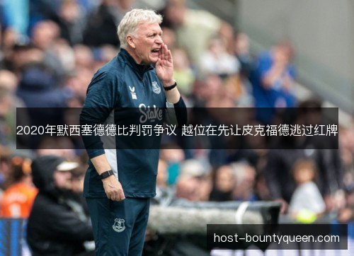 2020年默西塞德德比判罚争议 越位在先让皮克福德逃过红牌
